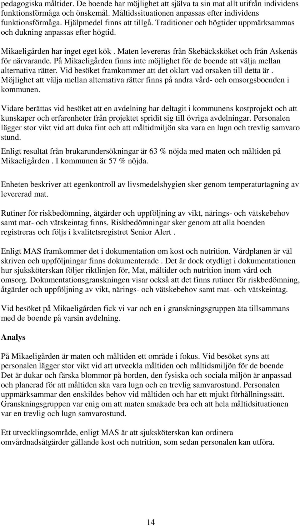 Maten levereras från Skebäcksköket och från Askenäs för närvarande. På Mikaeligården finns inte möjlighet för de boende att välja mellan alternativa rätter.