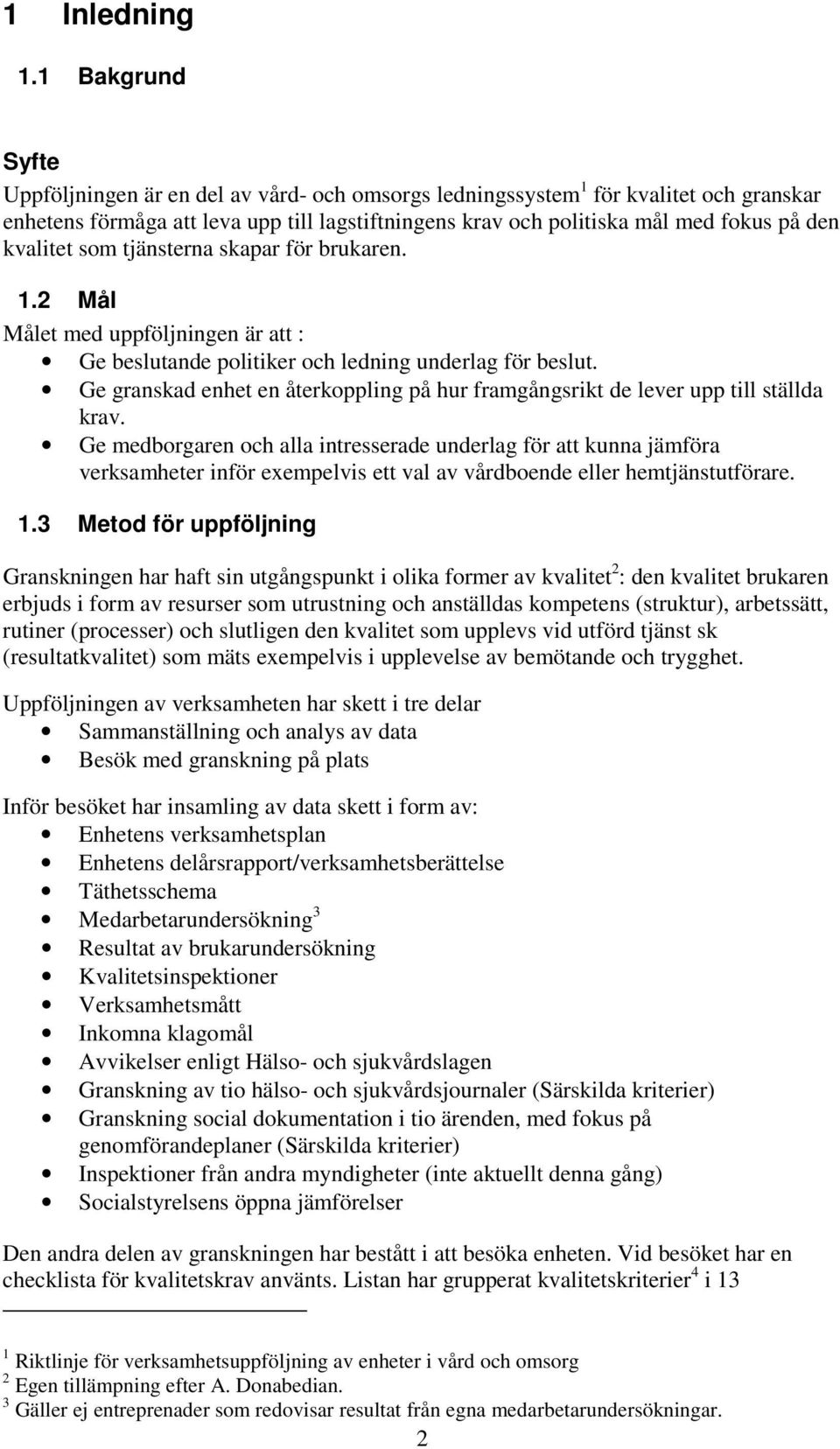 kvalitet som tjänsterna skapar för brukaren. 1.2 Mål Målet med uppföljningen är att : Ge beslutande politiker och ledning underlag för beslut.