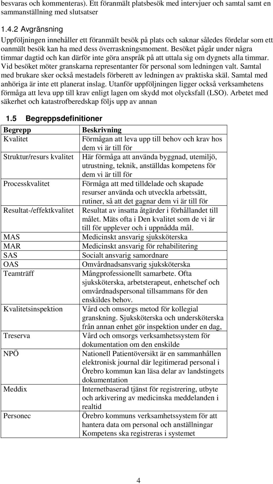 Besöket pågår under några timmar dagtid och kan därför inte göra anspråk på att uttala sig om dygnets alla timmar. Vid besöket möter granskarna representanter för personal som ledningen valt.