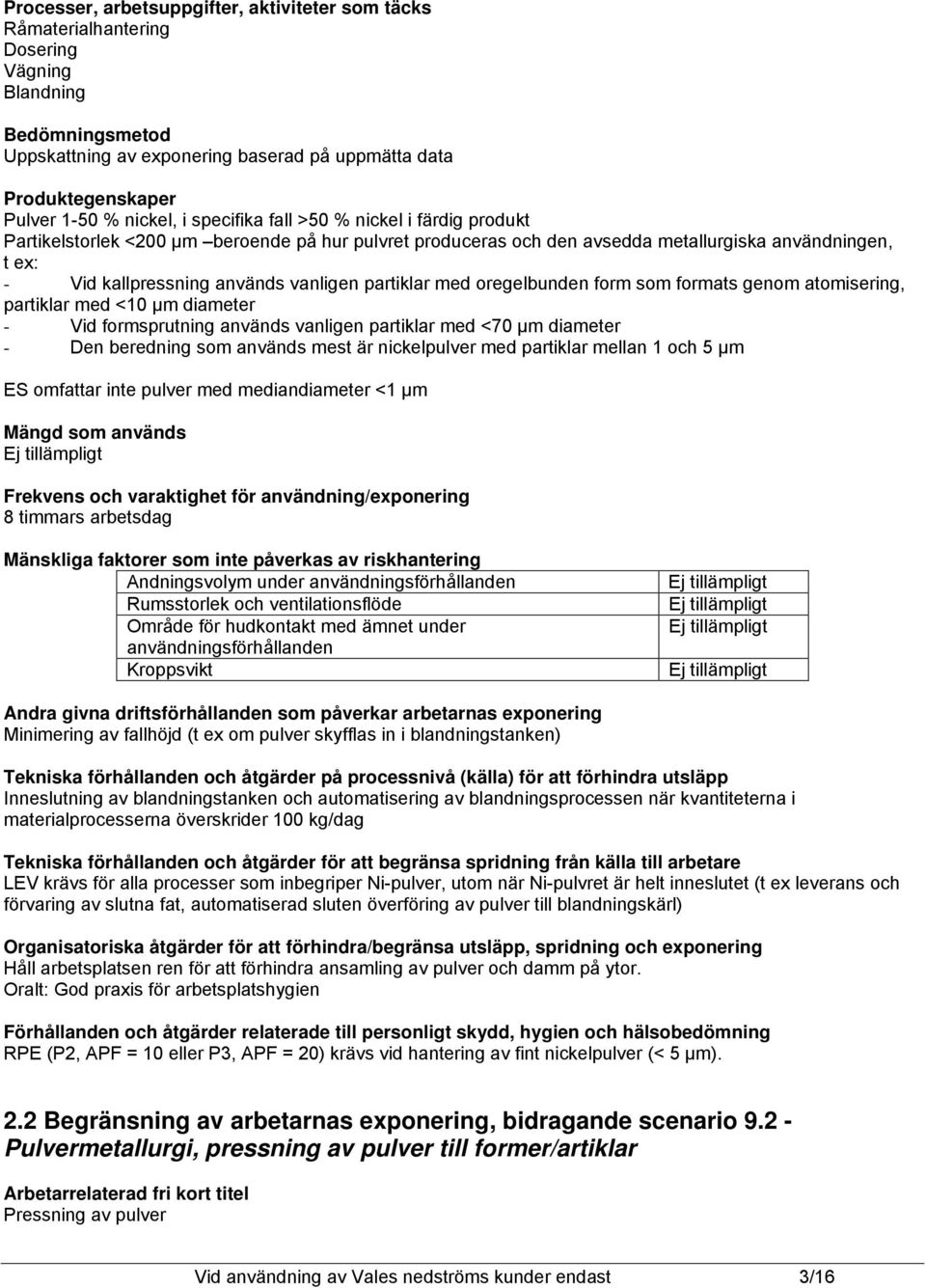 vanligen partiklar med oregelbunden form som formats genom atomisering, partiklar med <10 µm diameter - Vid formsprutning används vanligen partiklar med <70 µm diameter - Den beredning som används