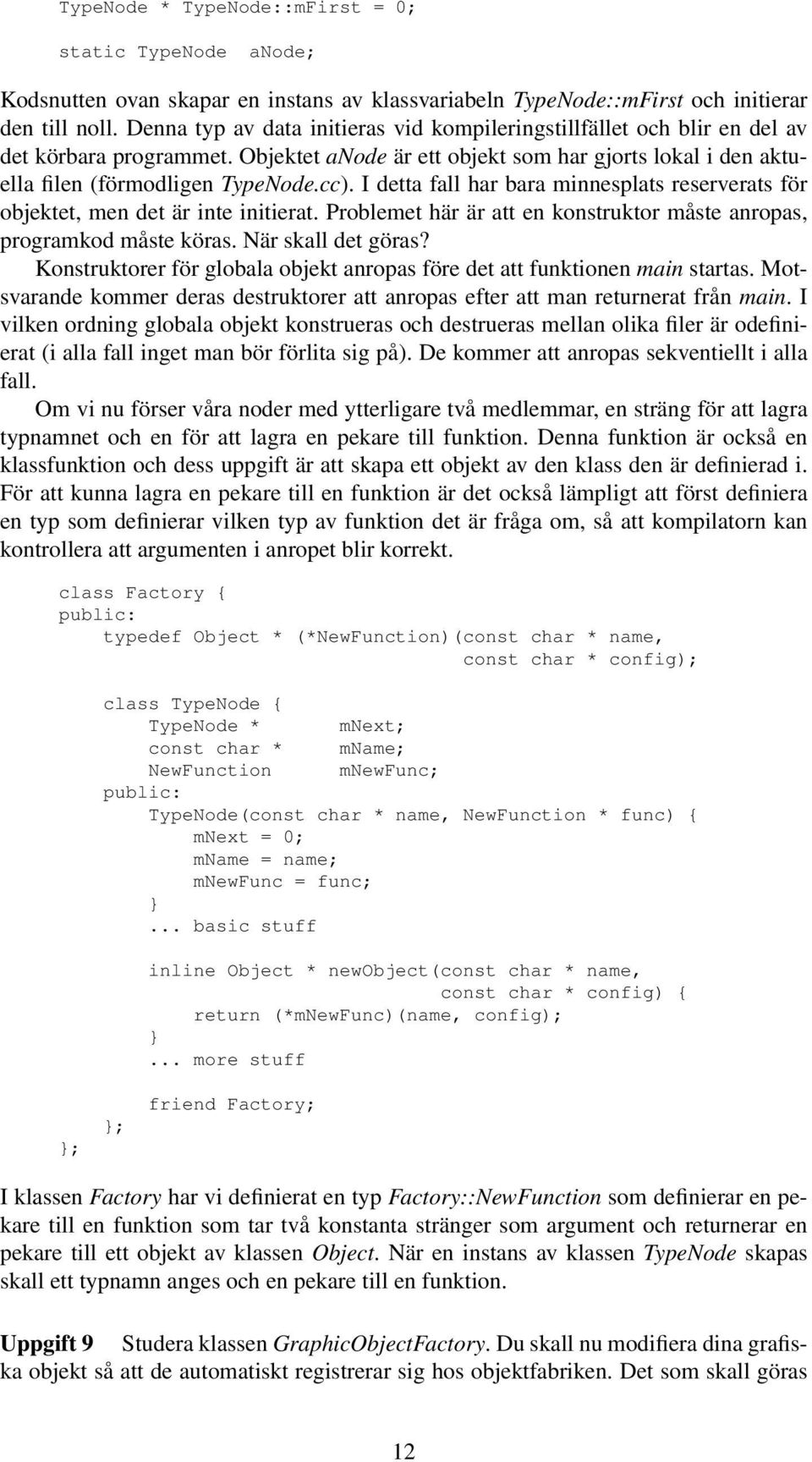 I detta fall har bara minnesplats reserverats för objektet, men det är inte initierat. Problemet här är att en konstruktor måste anropas, programkod måste köras. När skall det göras?