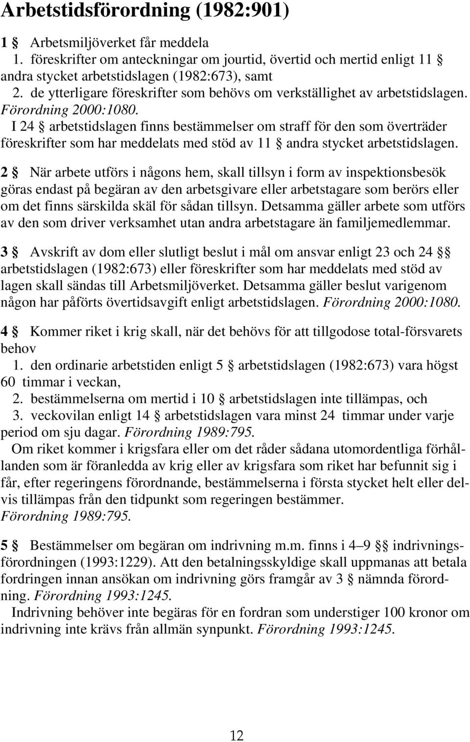 I 24 arbetstidslagen finns bestämmelser om straff för den som överträder föreskrifter som har meddelats med stöd av 11 andra stycket arbetstidslagen.