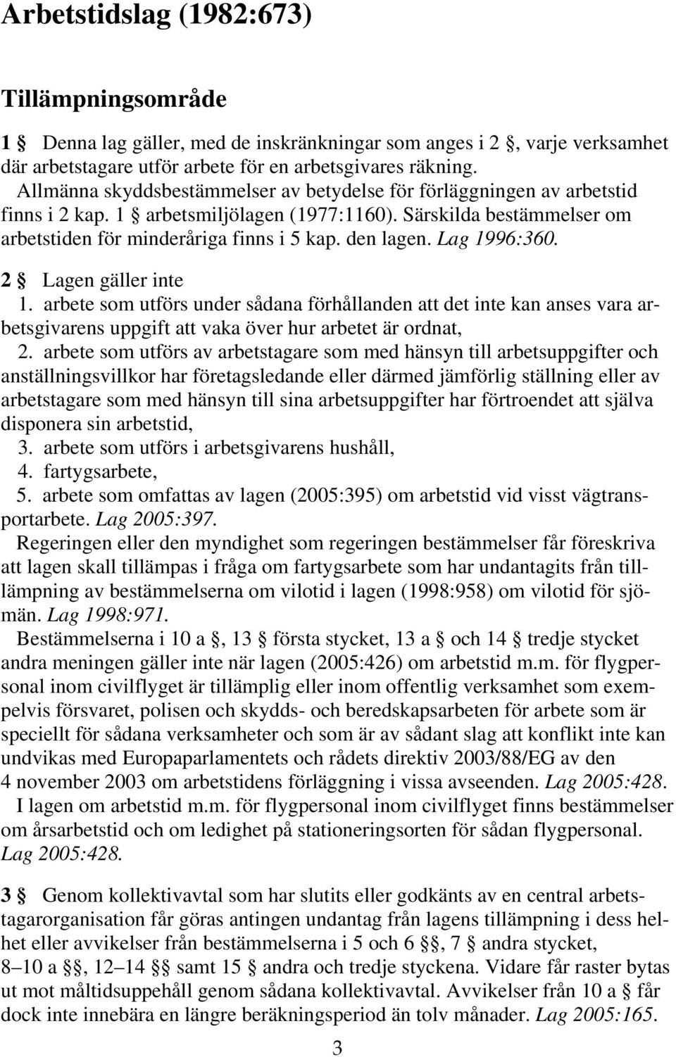 Lag 1996:360. 2 Lagen gäller inte 1. arbete som utförs under sådana förhållanden att det inte kan anses vara arbetsgivarens uppgift att vaka över hur arbetet är ordnat, 2.