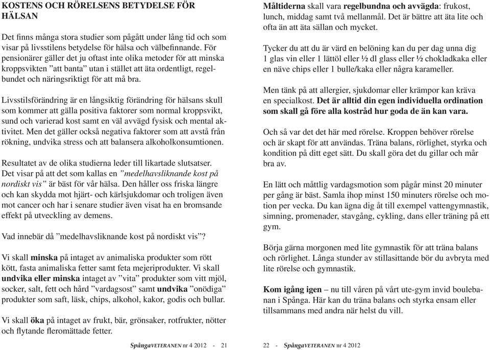 Livsstilsförändring är en långsiktig förändring för hälsans skull som kommer att gälla positiva faktorer som normal kroppsvikt, sund och varierad kost samt en väl avvägd fysisk och mental aktivitet.