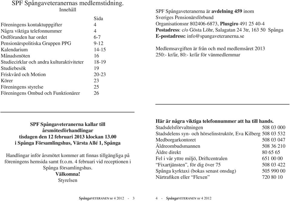 kulturaktiviteter 18-19 Studiebesök 19 Friskvård och Motion 20-23 Körer 23 Föreningens styrelse 25 Föreningens Ombud och Funktionärer 26 SPF Spångaveteranerna är avdelning 459 inom Sveriges