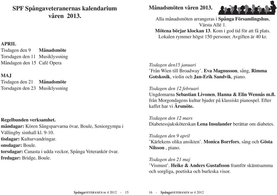 måndagar: Kören Sångsparvarna övar, Boule, Seniorgympa i Vällingby simhall kl. 9-10. tisdagar: Kulturvandringar. onsdagar: Boule. torsdagar: Canasta i udda veckor, Spånga Veterankör övar.