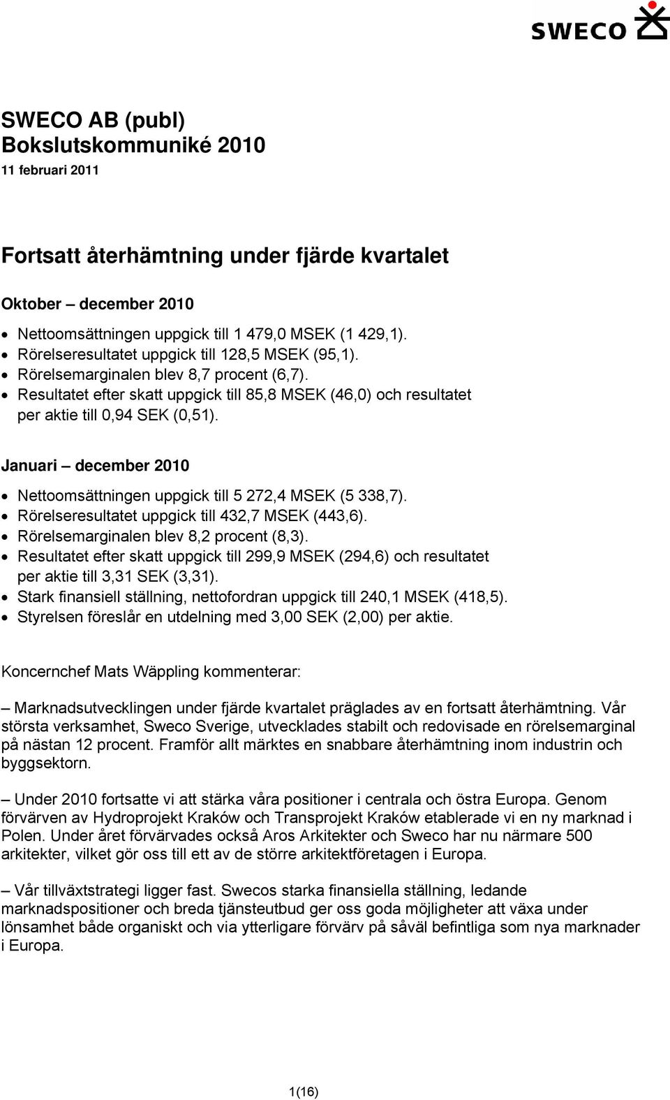 Januari december 2010 Nettoomsättningen uppgick till 5 272,4 MSEK (5 338,7). Rörelseresultatet uppgick till 432,7 MSEK (443,6). Rörelsemarginalen blev 8,2 procent (8,3).