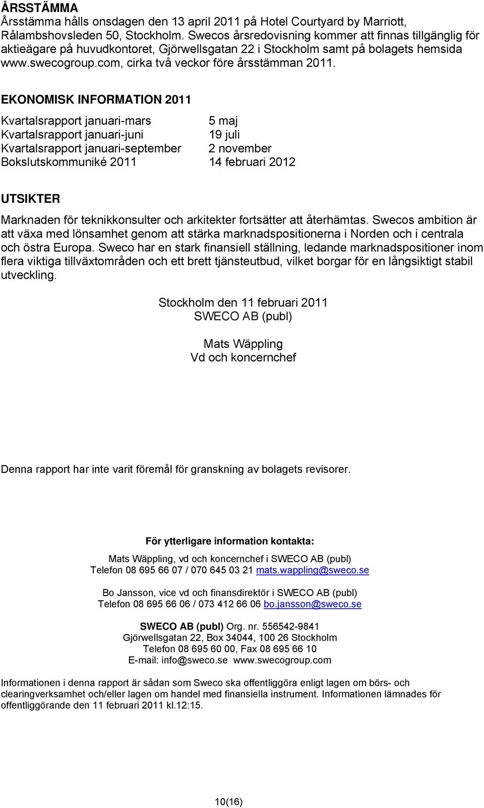 EKONOMISK INFORMATION 2011 Kvartalsrapport januari-mars 5 maj Kvartalsrapport januari-juni 19 juli Kvartalsrapport januari-september 2 november Bokslutskommuniké 2011 14 februari 2012 UTSIKTER