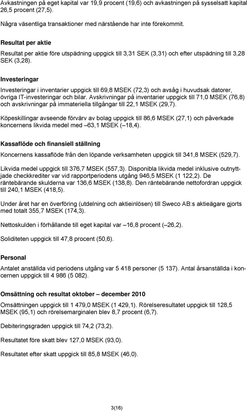 Investeringar Investeringar i inventarier uppgick till 69,8 MSEK (72,3) och avsåg i huvudsak datorer, övriga IT-investeringar och bilar.