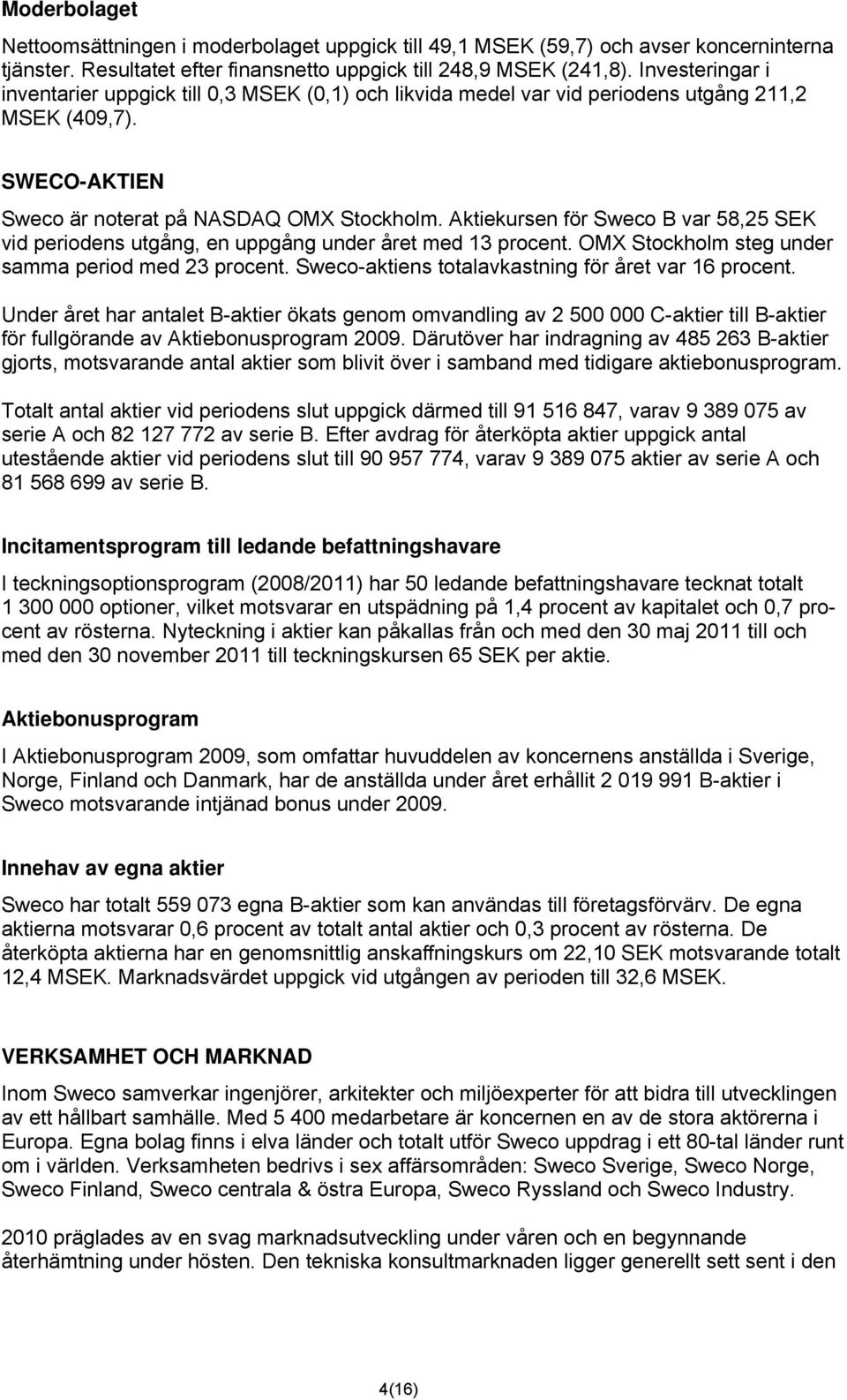 Aktiekursen för Sweco B var 58,25 SEK vid periodens utgång, en uppgång under året med 13 procent. OMX Stockholm steg under samma period med 23 procent.