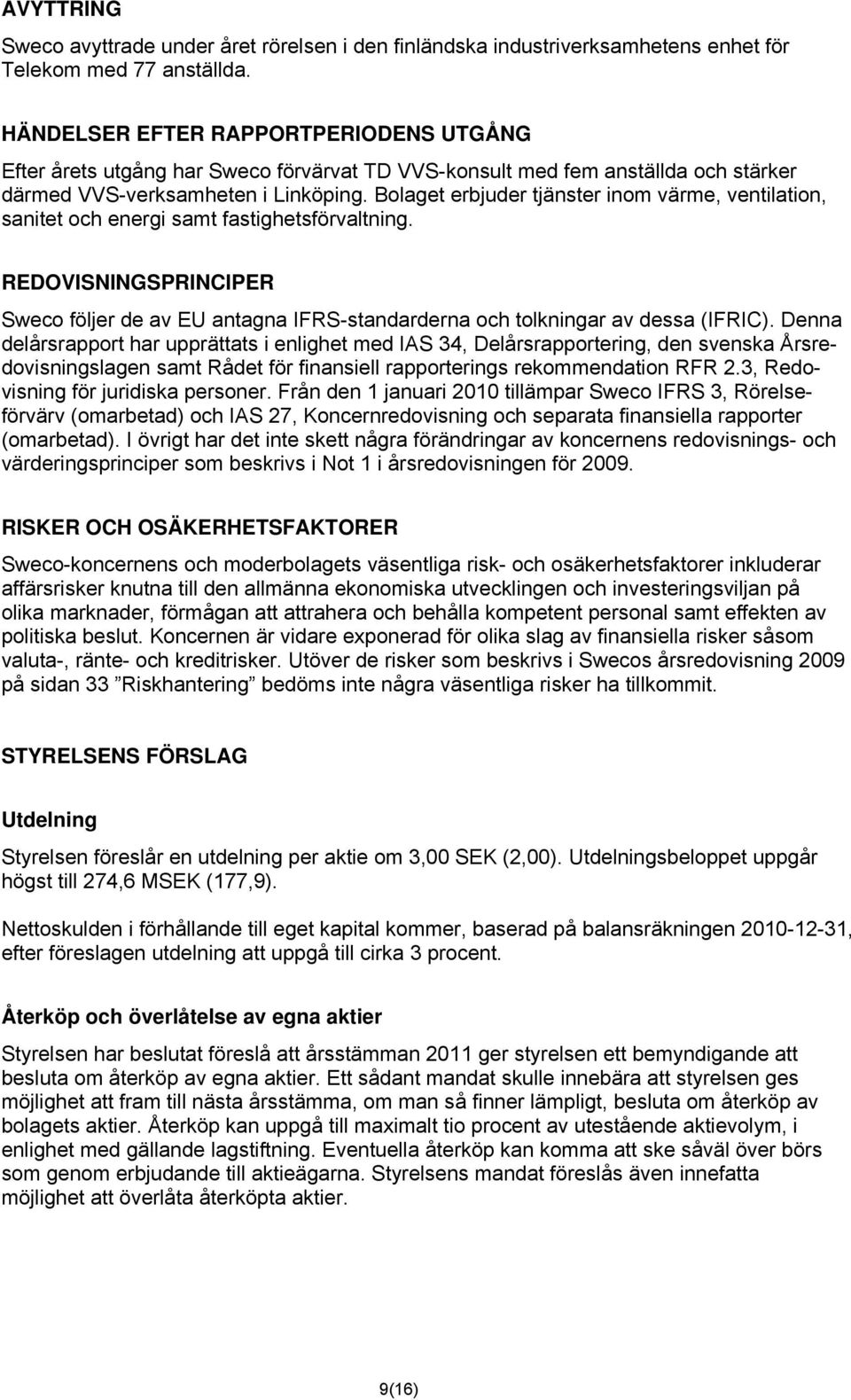 Bolaget erbjuder tjänster inom värme, ventilation, sanitet och energi samt fastighetsförvaltning. REDOVISNINGSPRINCIPER Sweco följer de av EU antagna IFRS-standarderna och tolkningar av dessa (IFRIC).