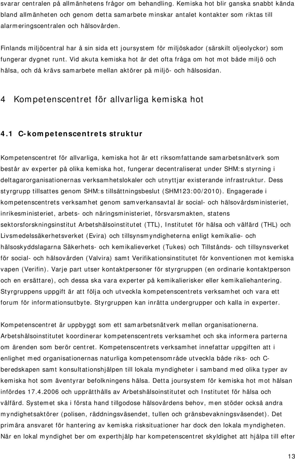 Finlands miljöcentral har å sin sida ett joursystem för miljöskador (särskilt oljeolyckor) som fungerar dygnet runt.