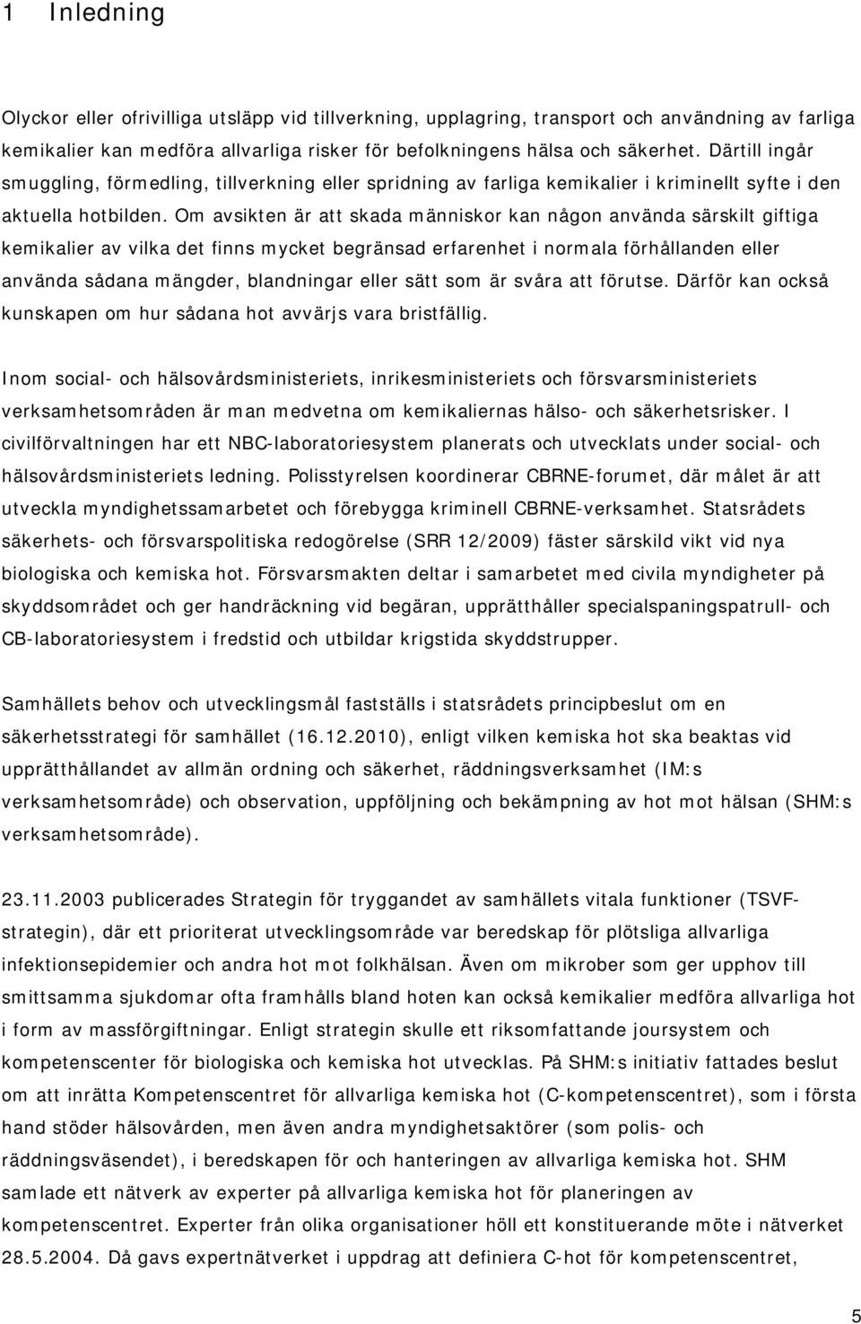 Om avsikten är att skada människor kan någon använda särskilt giftiga kemikalier av vilka det finns mycket begränsad erfarenhet i normala förhållanden eller använda sådana mängder, blandningar eller