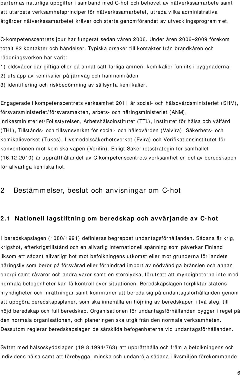 Typiska orsaker till kontakter från brandkåren och räddningsverken har varit: 1) eldsvådor där giftiga eller på annat sätt farliga ämnen, kemikalier funnits i byggnaderna, 2) utsläpp av kemikalier på