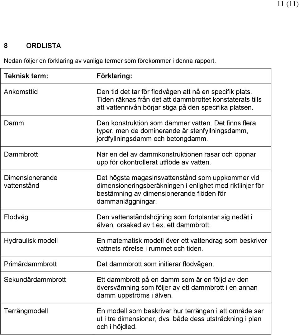 specifik plats. Tiden räknas från det att dammbrottet konstaterats tills att vattennivån börjar stiga på den specifika platsen. Den konstruktion som dämmer vatten.