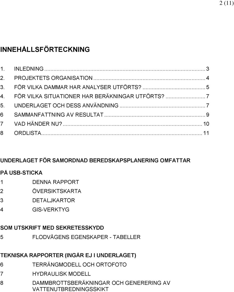 .. 11 UNDERLAGET FÖR SAMORDNAD BEREDSKAPSPLANERING OMFATTAR PÅ USB-STICKA 1 DENNA RAPPORT 2 ÖVERSIKTSKARTA 3 DETALJKARTOR 4 GIS-VERKTYG SOM UTSKRIFT MED