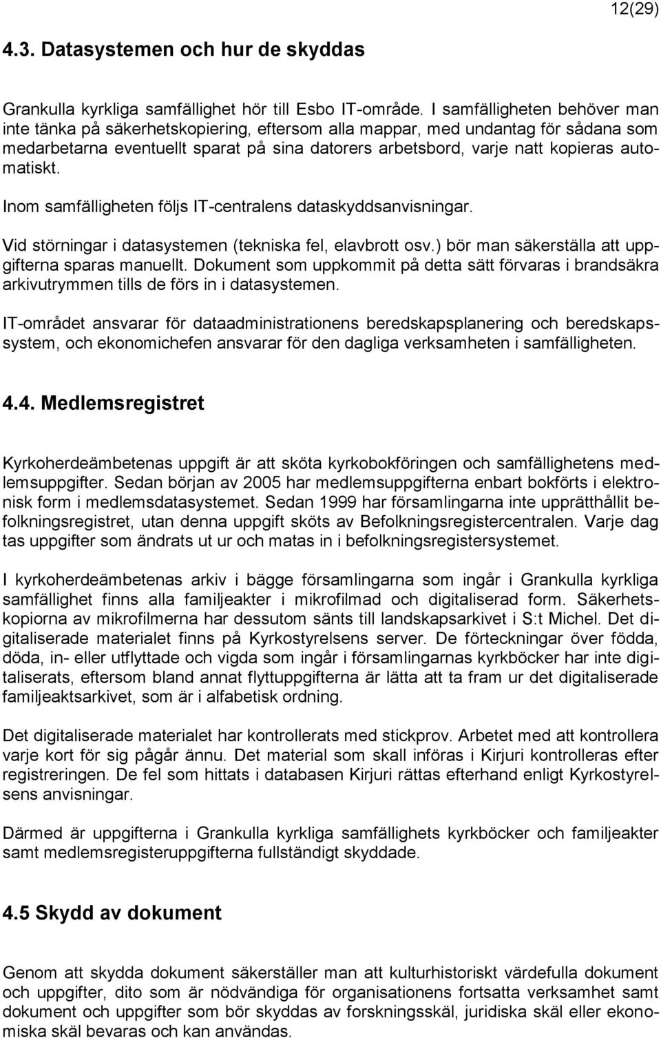 automatiskt. Inom samfälligheten följs IT-centralens dataskyddsanvisningar. Vid störningar i datasystemen (tekniska fel, elavbrott osv.) bör man säkerställa att uppgifterna sparas manuellt.