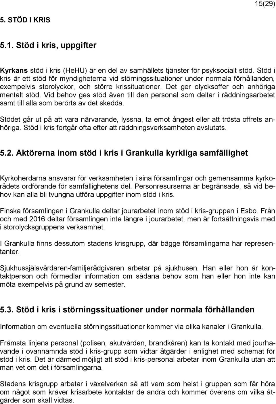 Vid behov ges stöd även till den personal som deltar i räddningsarbetet samt till alla som berörts av det skedda.