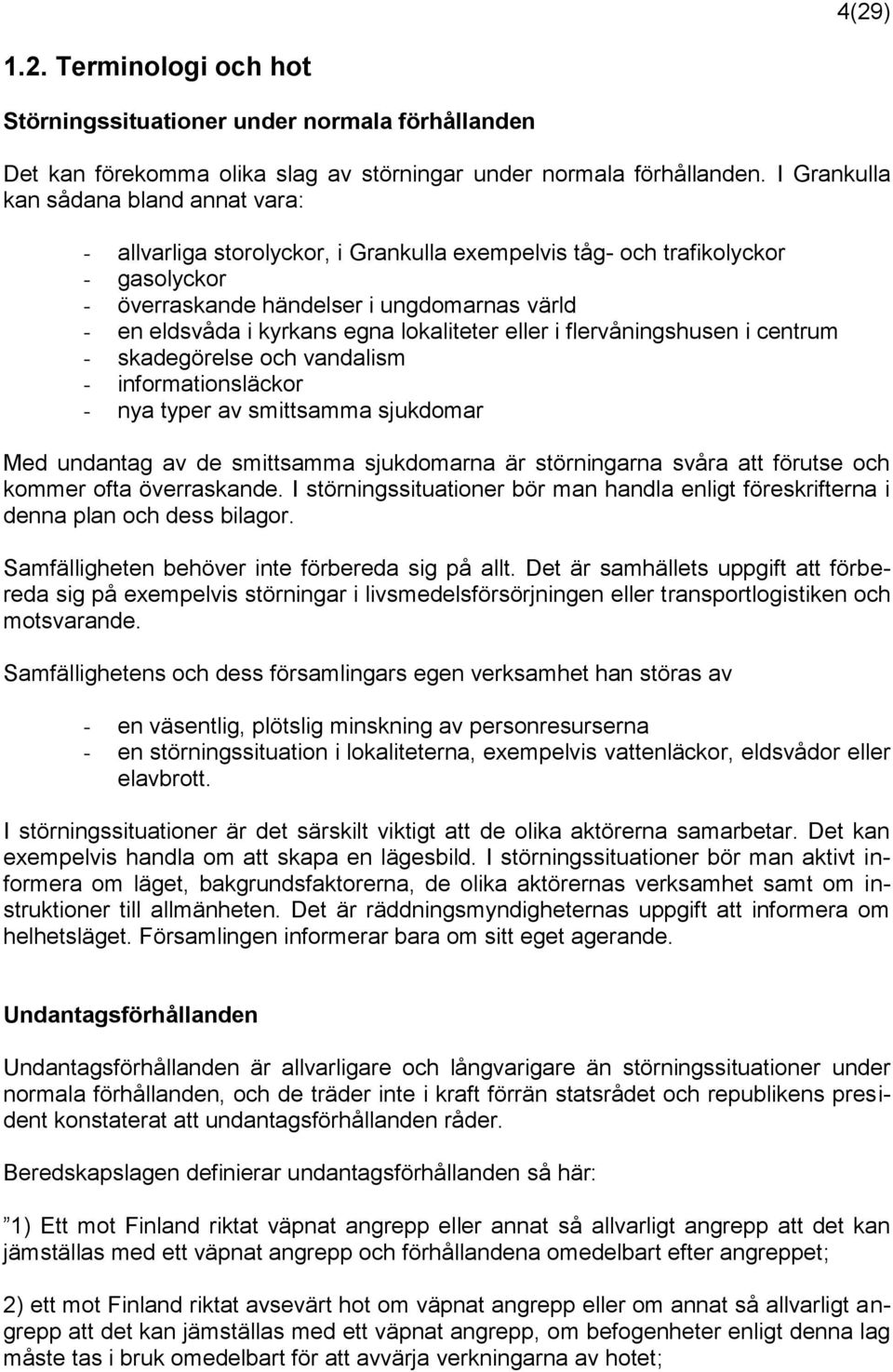 lokaliteter eller i flervåningshusen i centrum - skadegörelse och vandalism - informationsläckor - nya typer av smittsamma sjukdomar Med undantag av de smittsamma sjukdomarna är störningarna svåra