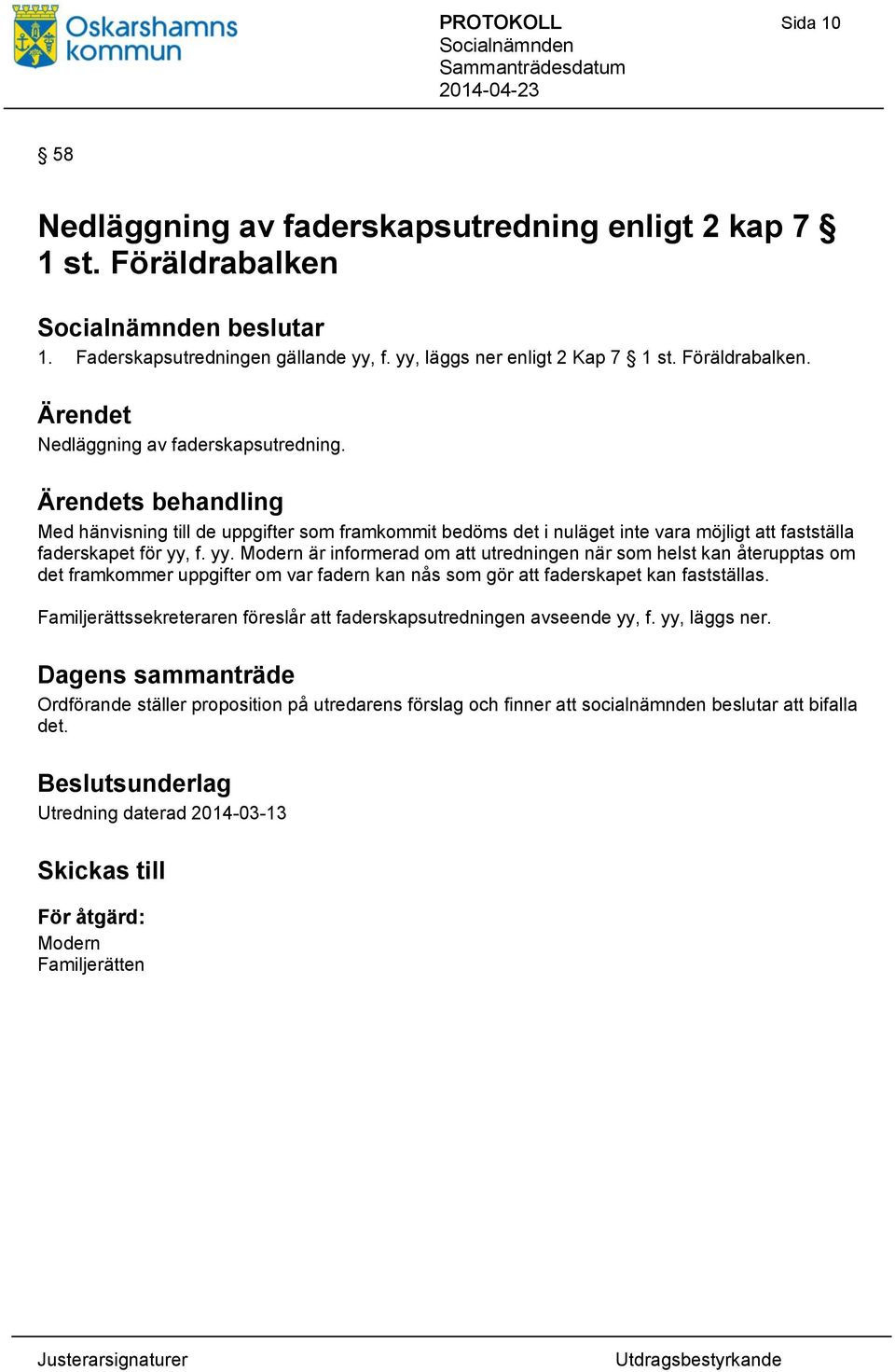 Familjerättssekreteraren föreslår att faderskapsutredningen avseende yy, f. yy, läggs ner. Ordförande ställer proposition på utredarens förslag och finner att socialnämnden beslutar att bifalla det.