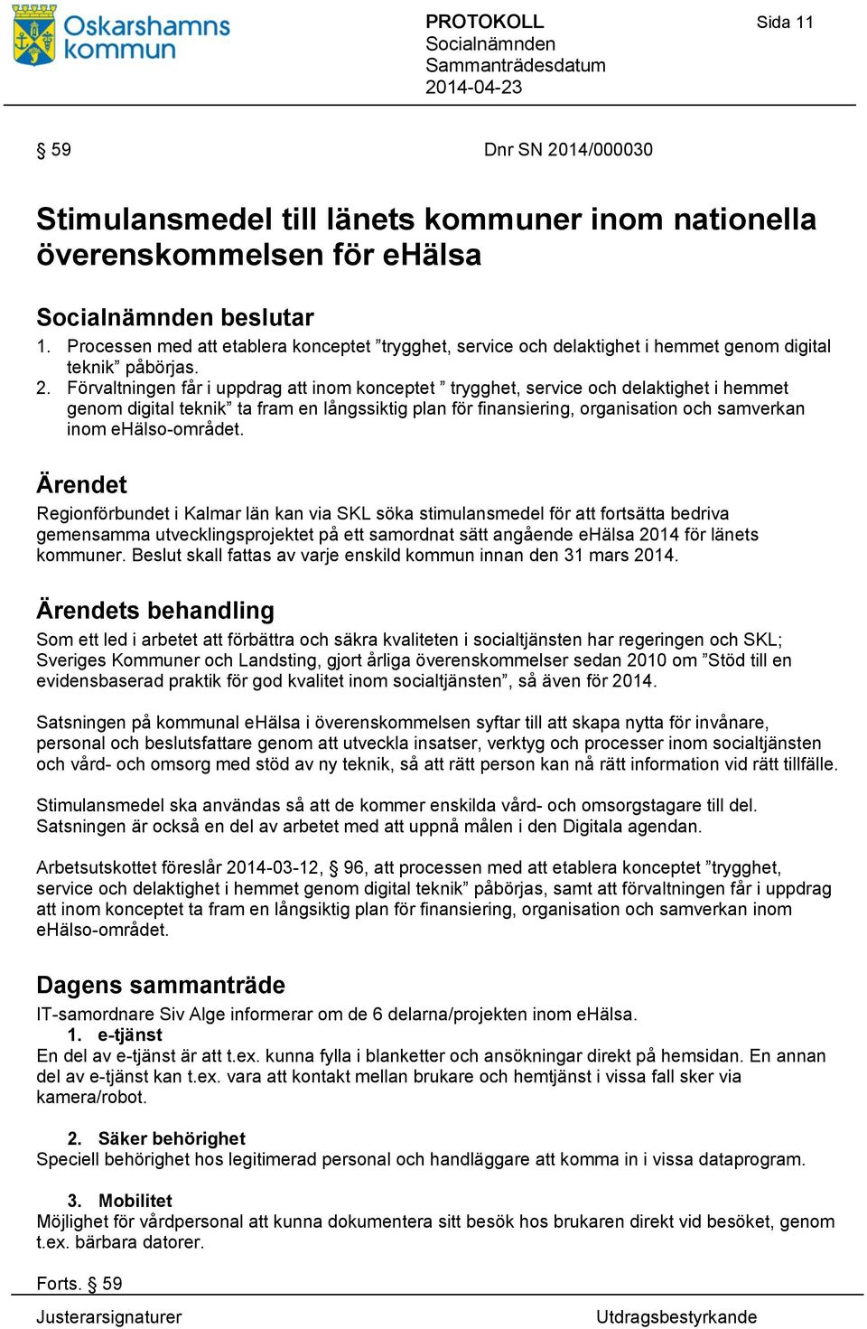 Förvaltningen får i uppdrag att inom konceptet trygghet, service och delaktighet i hemmet genom digital teknik ta fram en långssiktig plan för finansiering, organisation och samverkan inom