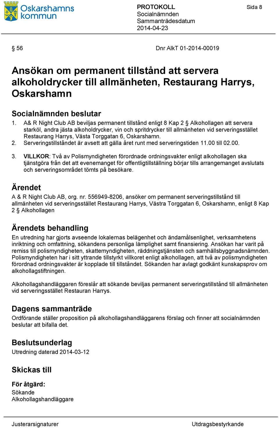 Harrys, Västa Torggatan 6, Oskarshamn. 2. Serveringstillståndet är avsett att gälla året runt med serveringstiden 11.00 till 02.00. 3.