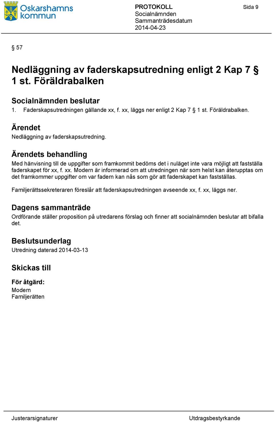 Familjerättssekreteraren föreslår att faderskapsutredningen avseende xx, f. xx, läggs ner. Ordförande ställer proposition på utredarens förslag och finner att socialnämnden beslutar att bifalla det.