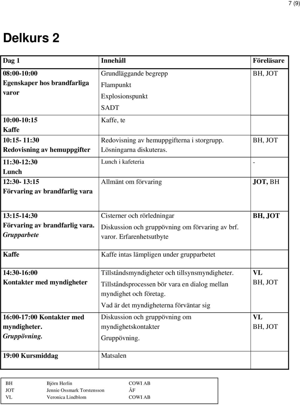 11:30-12:30 12:30-13:15 Förvaring av brandfarlig vara i kafeteria - Allmänt om förvaring JOT, 13:15-14:30 Förvaring av brandfarlig vara.