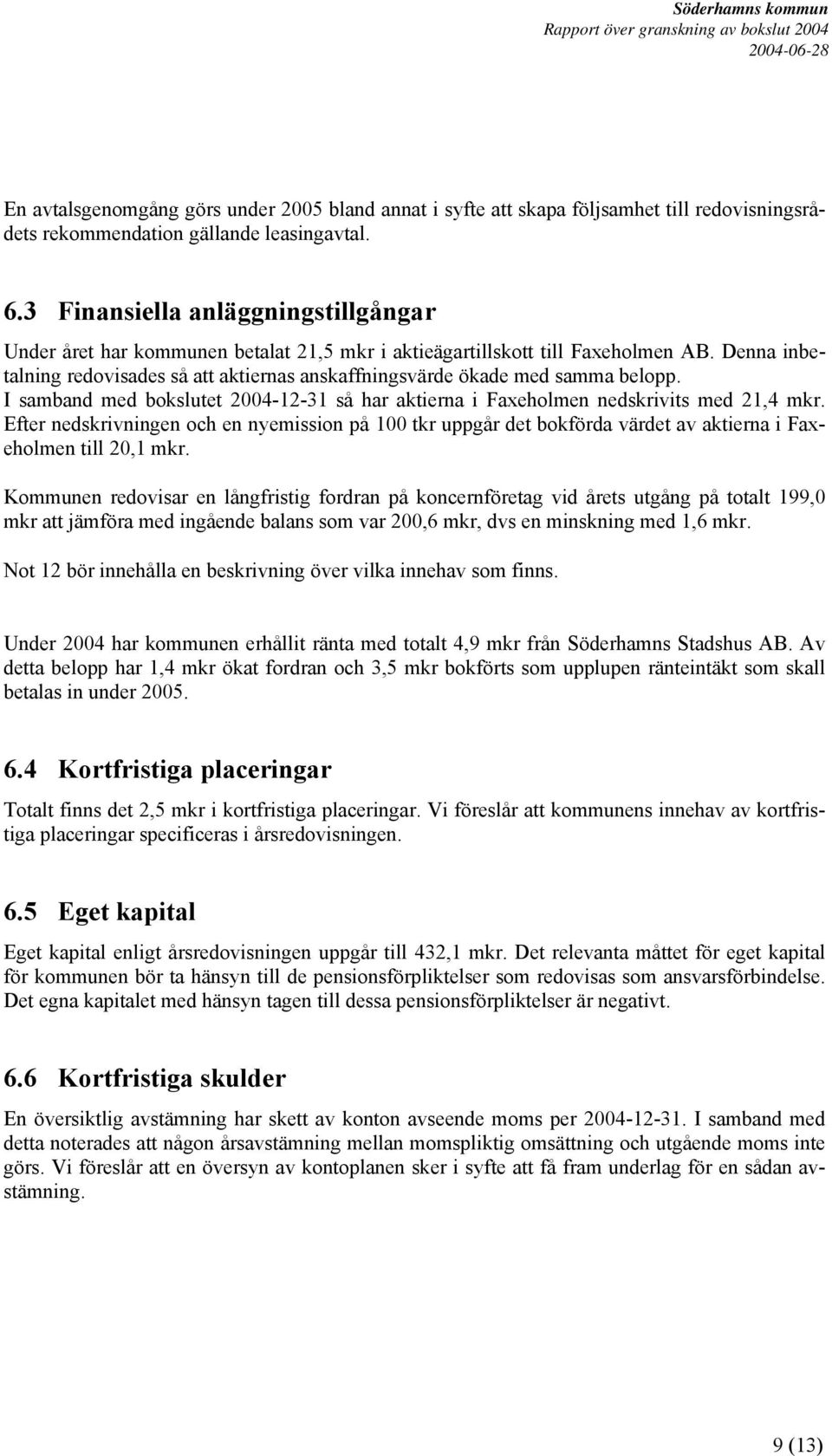 Denna inbetalning redovisades så att aktiernas anskaffningsvärde ökade med samma belopp. I samband med bokslutet 2004-12-31 så har aktierna i Faxeholmen nedskrivits med 21,4 mkr.