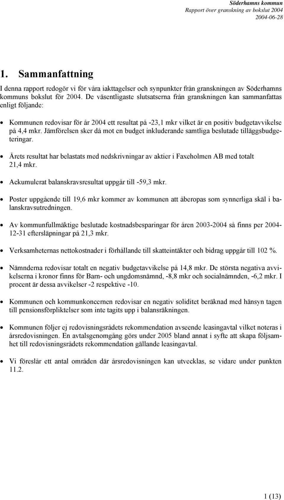 Jämförelsen sker då mot en budget inkluderande samtliga beslutade tilläggsbudgeteringar. Årets resultat har belastats med nedskrivningar av aktier i Faxeholmen AB med totalt 21,4 mkr.