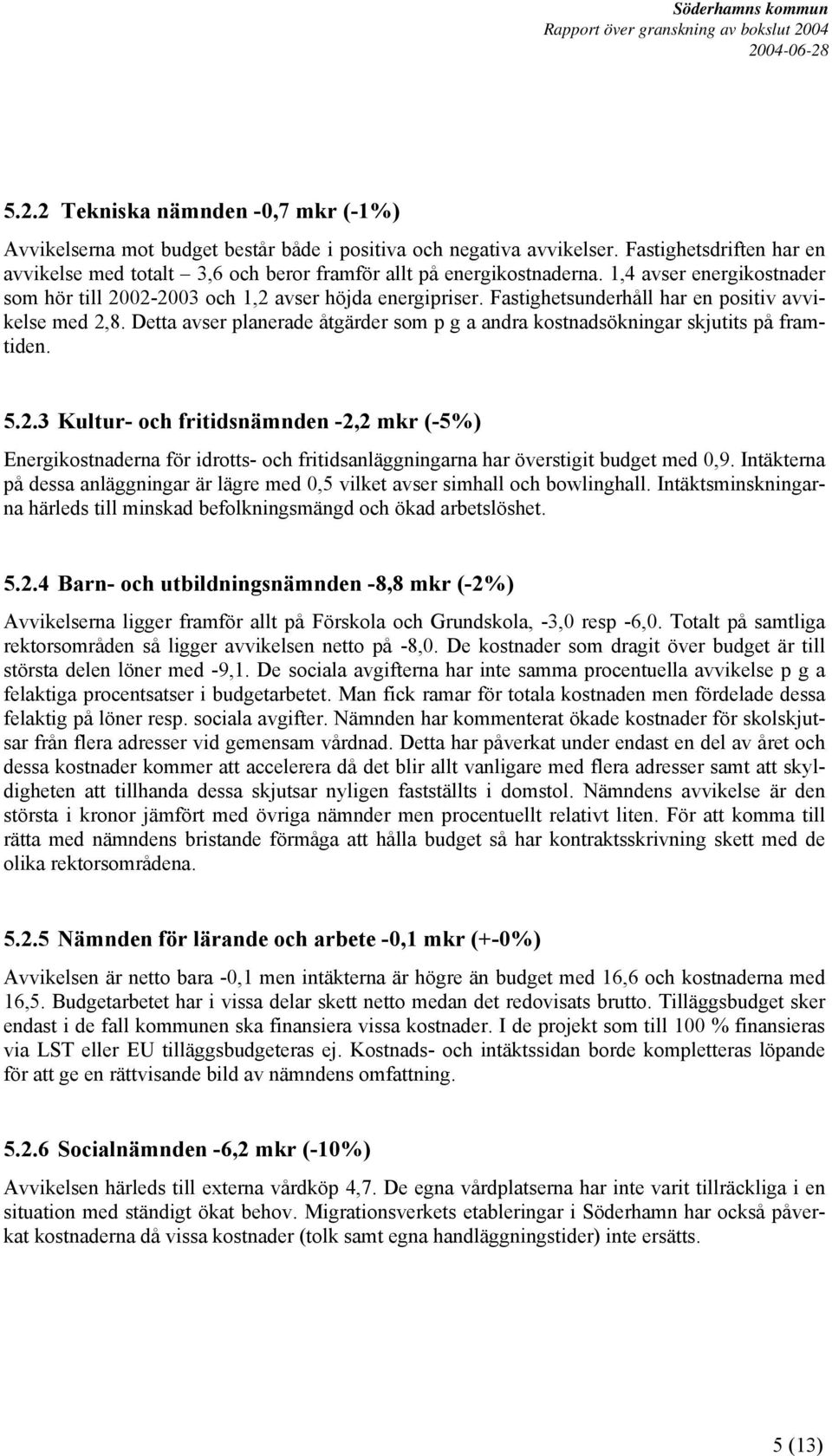 Fastighetsunderhåll har en positiv avvikelse med 2,8. Detta avser planerade åtgärder som p g a andra kostnadsökningar skjutits på framtiden. 5.2.3 Kultur- och fritidsnämnden -2,2 mkr (-5%) Energikostnaderna för idrotts- och fritidsanläggningarna har överstigit budget med 0,9.