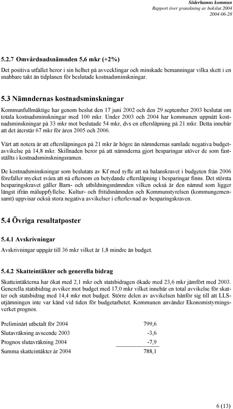 Under 2003 och 2004 har kommunen uppnått kostnadsminskningar på 33 mkr mot beslutade 54 mkr, dvs en eftersläpning på 21 mkr. Detta innebär att det återstår 67 mkr för åren 2005 och 2006.