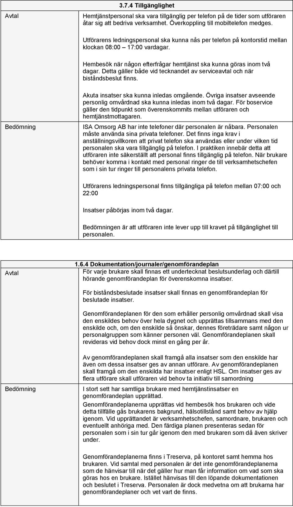 Detta gäller både vid tecknandet av serviceavtal och när biståndsbeslut finns. Akuta insatser ska kunna inledas omgående. Övriga insatser avseende personlig omvårdnad ska kunna inledas inom två dagar.