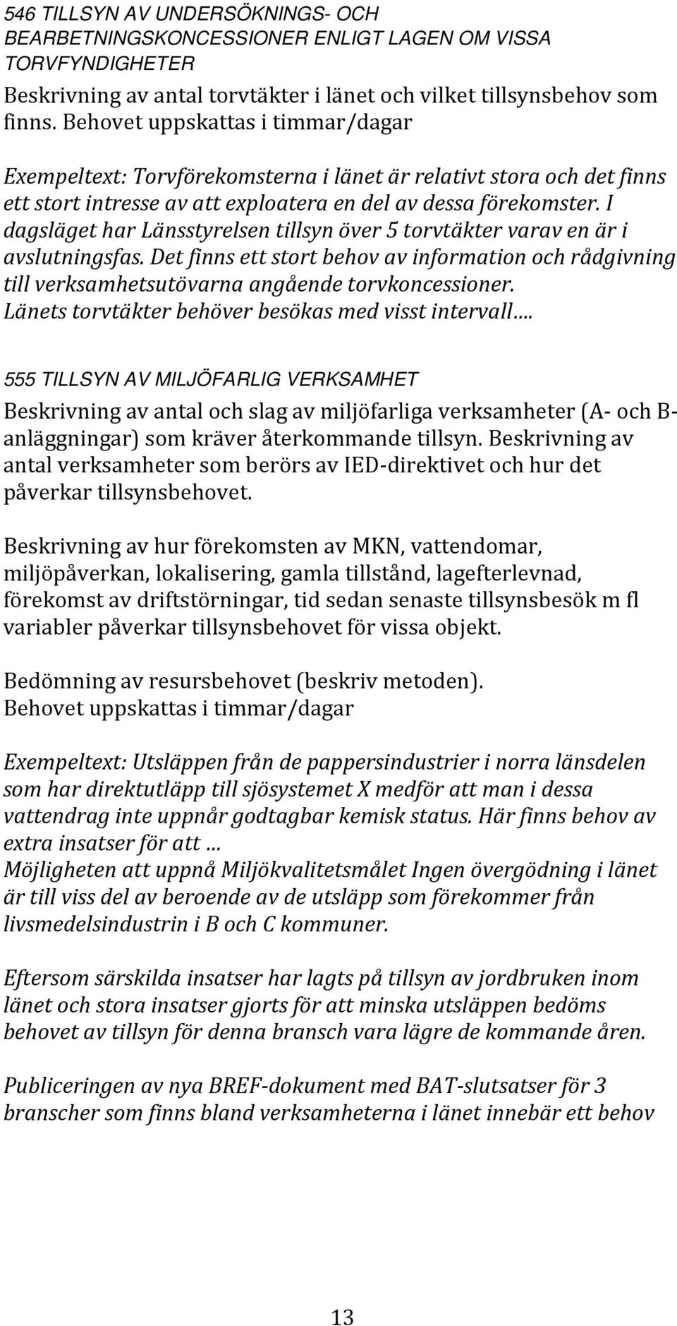 I dagsläget har Länsstyrelsen tillsyn över 5 torvtäkter varav en är i avslutningsfas. Det finns ett stort behov av information och rådgivning till verksamhetsutövarna angående torvkoncessioner.