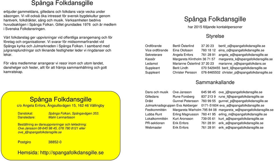 Vårt folkdanslag ger uppvisningar vid offentliga arrangemang och för företag och organisationer. Vi svarar för midsommarfirandet vid Spånga kyrka och Julmarknaden i Spånga Folkan.