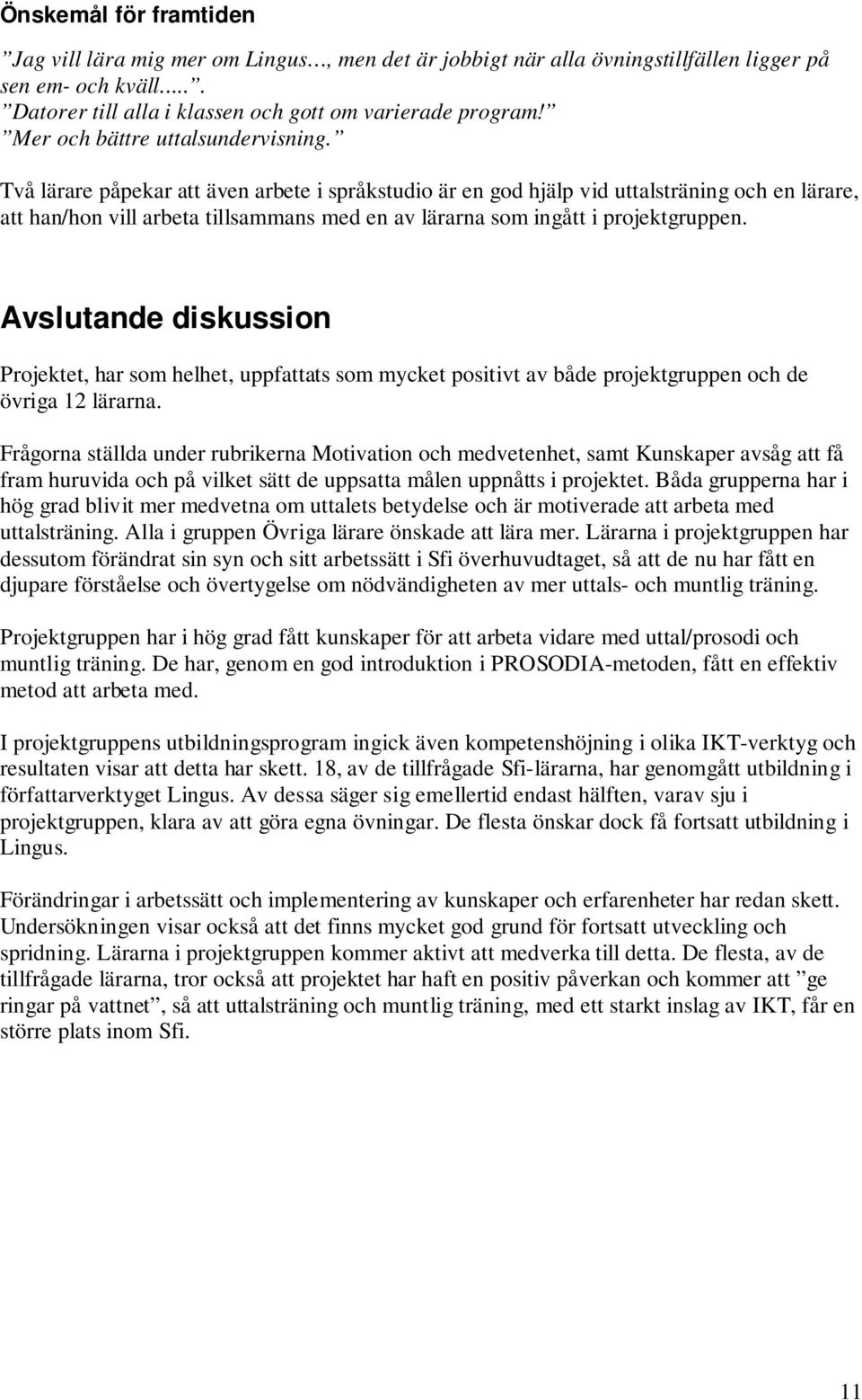 Två lärare påpekar att även arbete i språkstudio är en god hjälp vid uttalsträning och en lärare, att han/hon vill arbeta tillsammans med en av lärarna som ingått i projektgruppen.