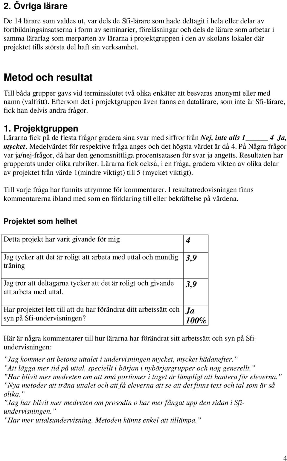Metod och resultat Till båda grupper gavs vid terminsslutet två olika enkäter att besvaras anonymt eller med namn (valfritt).