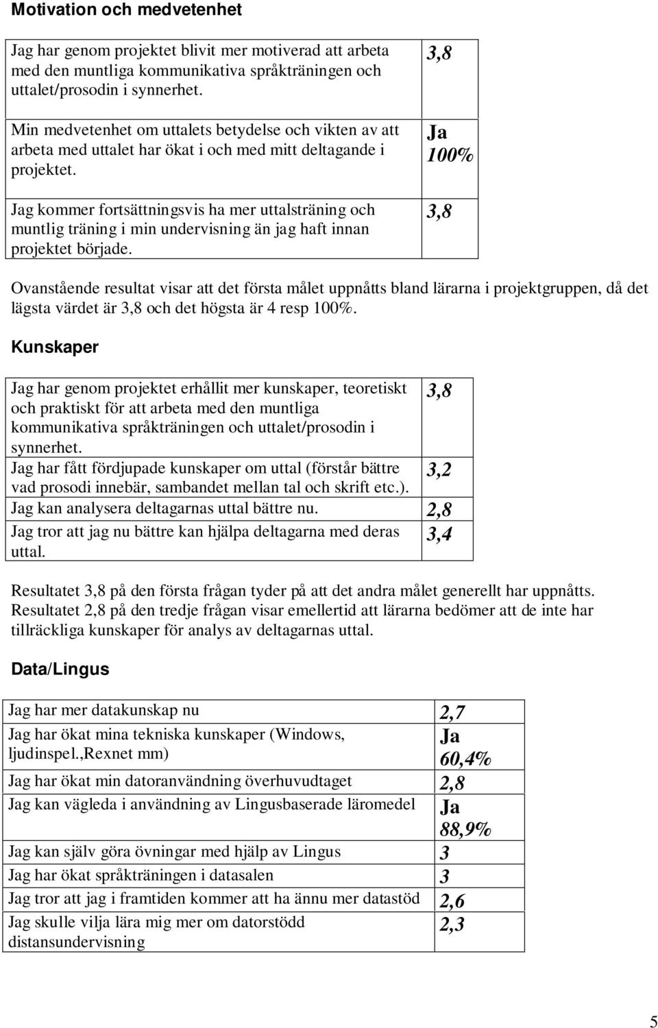 Jag kommer fortsättningsvis ha mer uttalsträning och muntlig träning i min undervisning än jag haft innan projektet började.