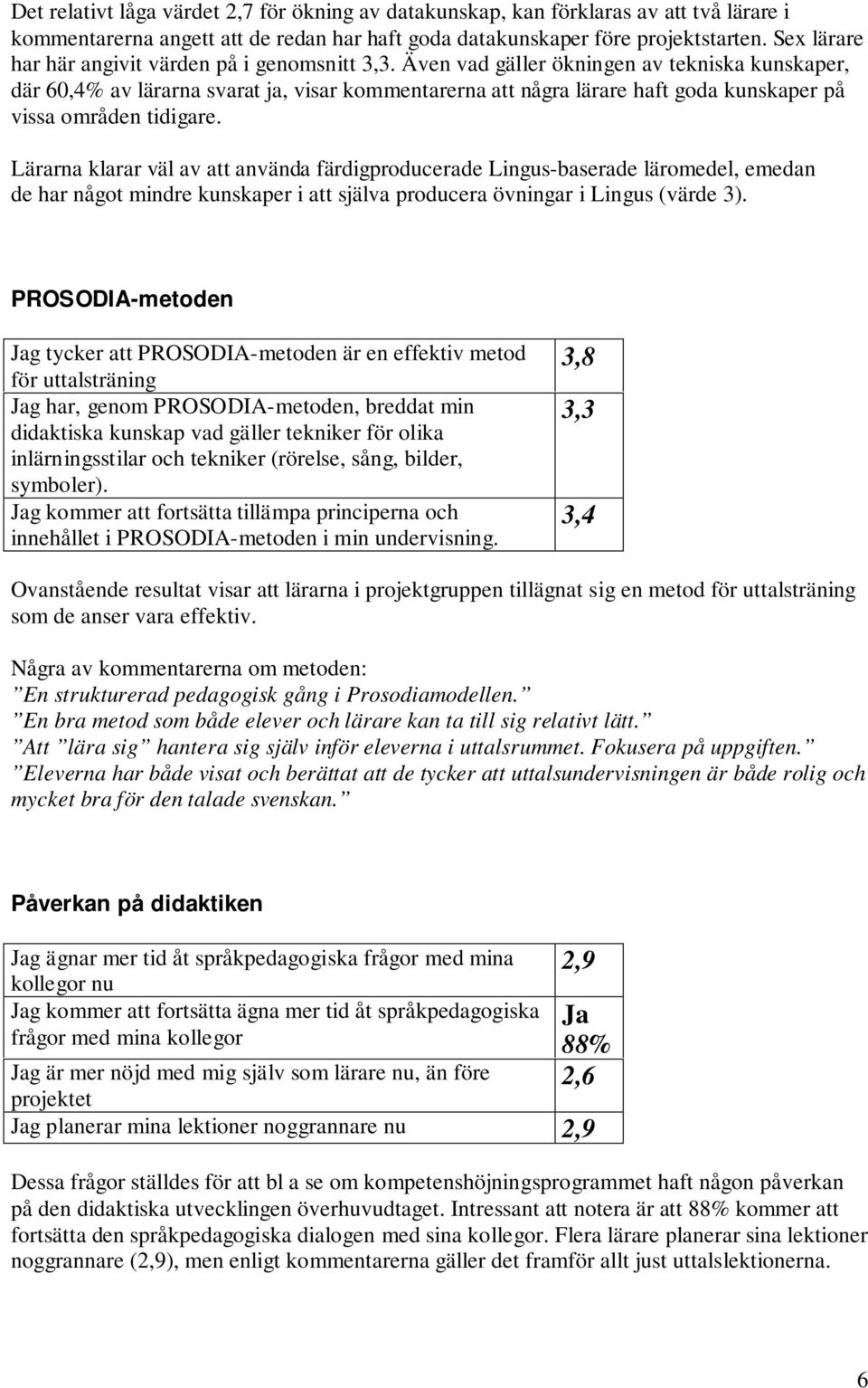Även vad gäller ökningen av tekniska kunskaper, där 60,4% av lärarna svarat ja, visar kommentarerna att några lärare haft goda kunskaper på vissa områden tidigare.