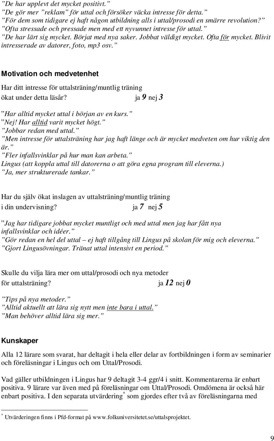 Blivit intresserade av datorer, foto, mp3 osv. Motivation och medvetenhet Har ditt intresse för uttalsträning/muntlig träning ökat under detta läsår?