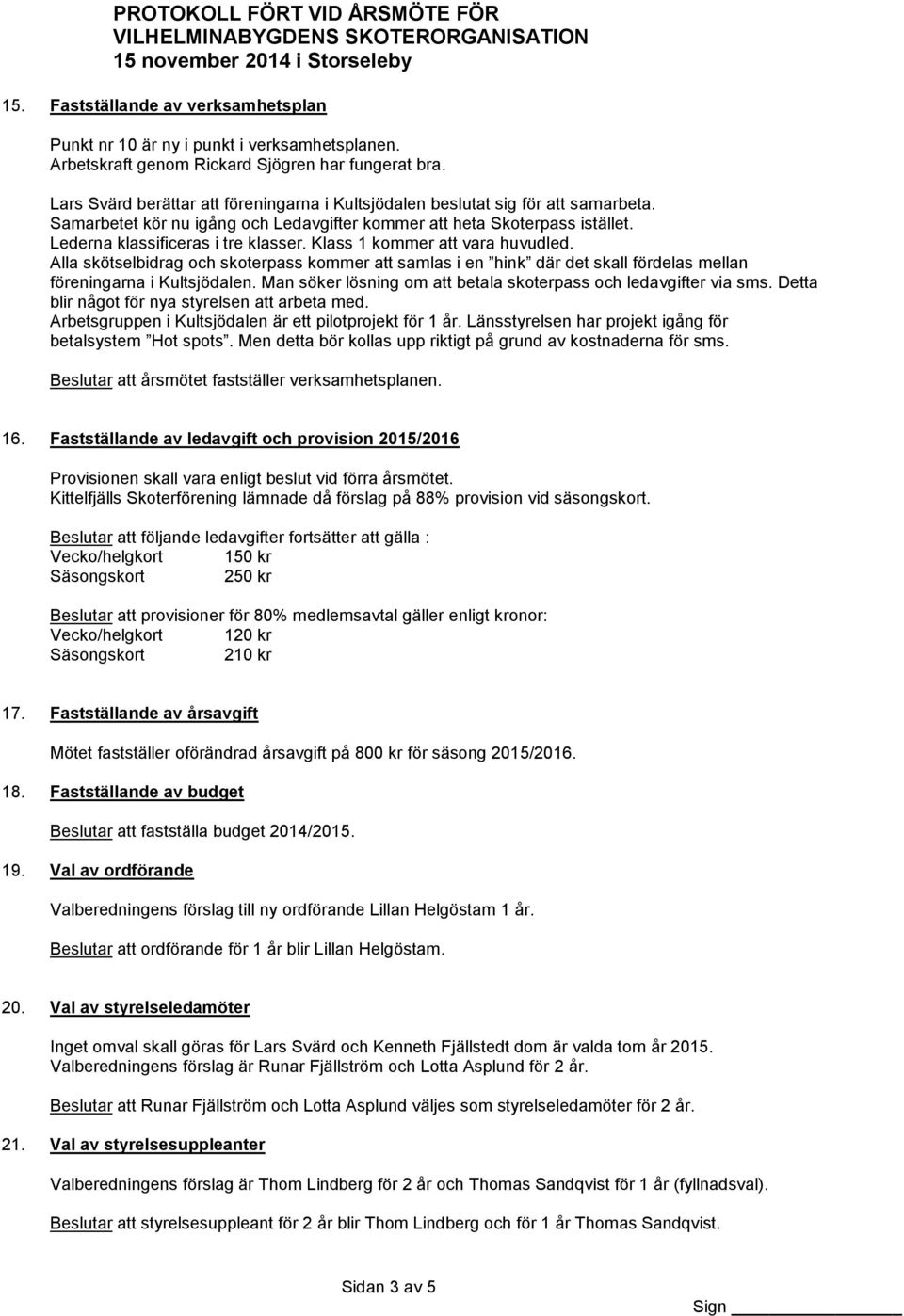 Klass 1 kommer att vara huvudled. Alla skötselbidrag och skoterpass kommer att samlas i en hink där det skall fördelas mellan föreningarna i Kultsjödalen.