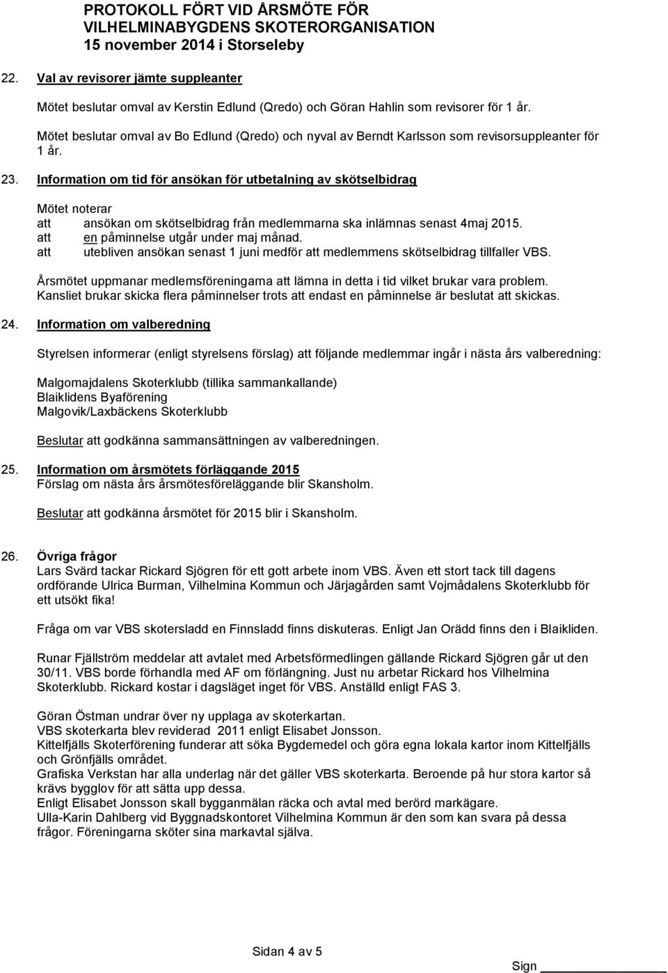 Information om tid för ansökan för utbetalning av skötselbidrag Mötet noterar att ansökan om skötselbidrag från medlemmarna ska inlämnas senast 4maj 2015. att en påminnelse utgår under maj månad.