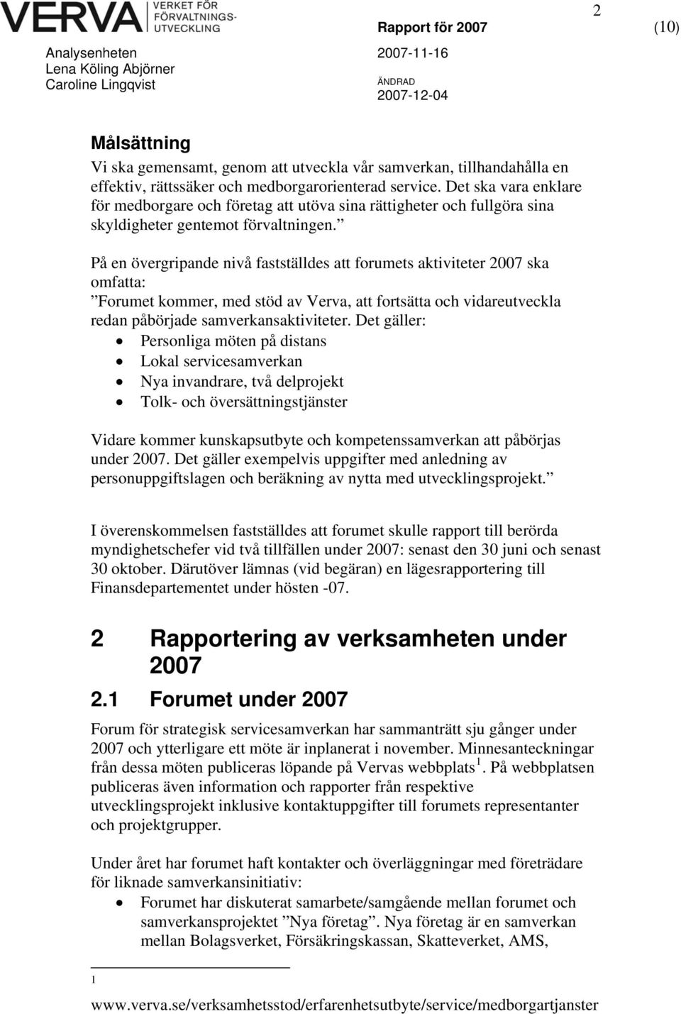 På en övergripande nivå fastställdes att forumets aktiviteter 2007 ska omfatta: Forumet kommer, med stöd av Verva, att fortsätta och vidareutveckla redan påbörjade samverkansaktiviteter.