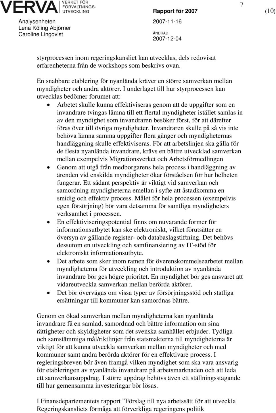 I underlaget till hur styrprocessen kan utvecklas bedömer forumet att: Arbetet skulle kunna effektiviseras genom att de uppgifter som en invandrare tvingas lämna till ett flertal myndigheter istället