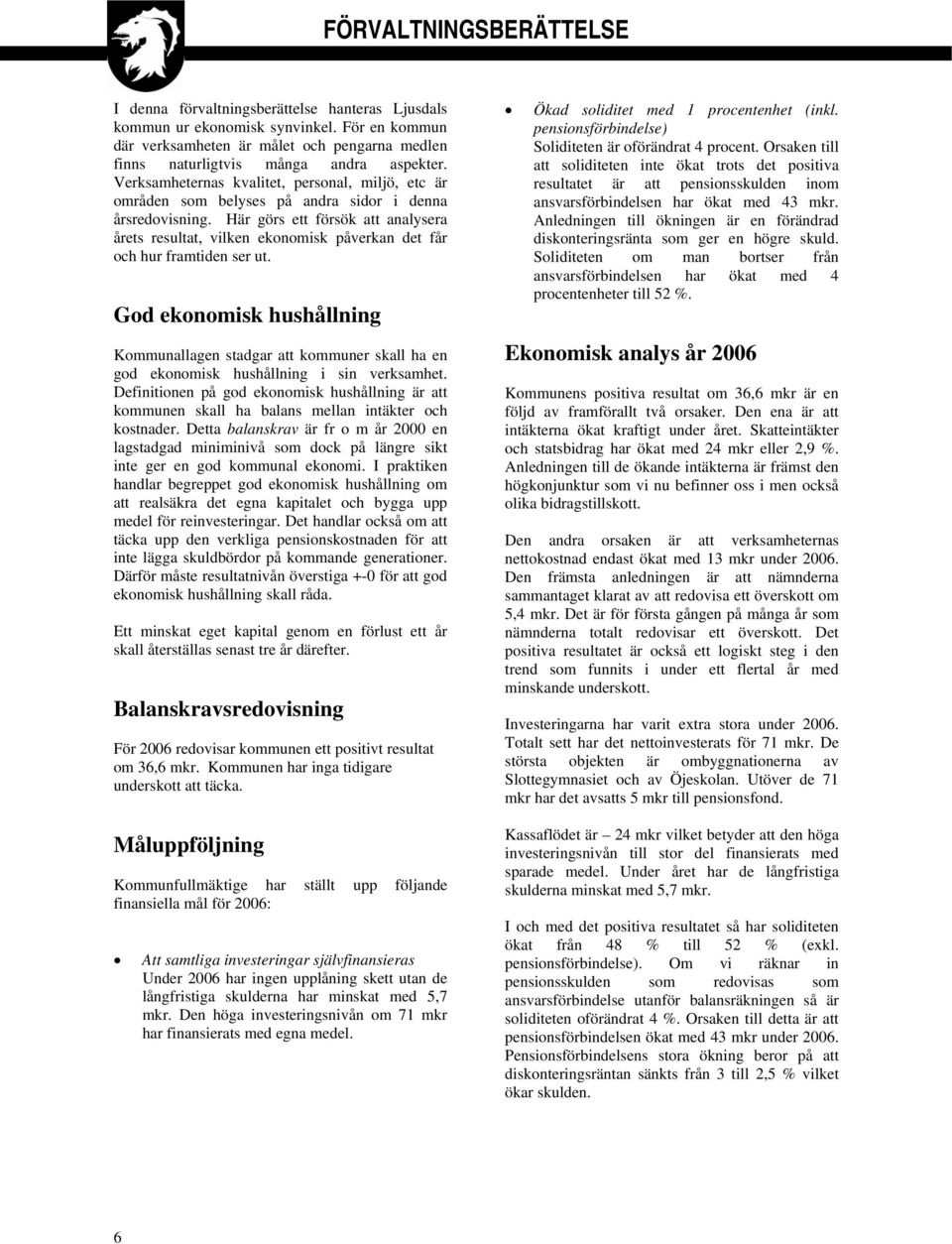 Verksamheternas kvalitet, personal, miljö, etc är områden som belyses på andra sidor i denna årsredovisning.