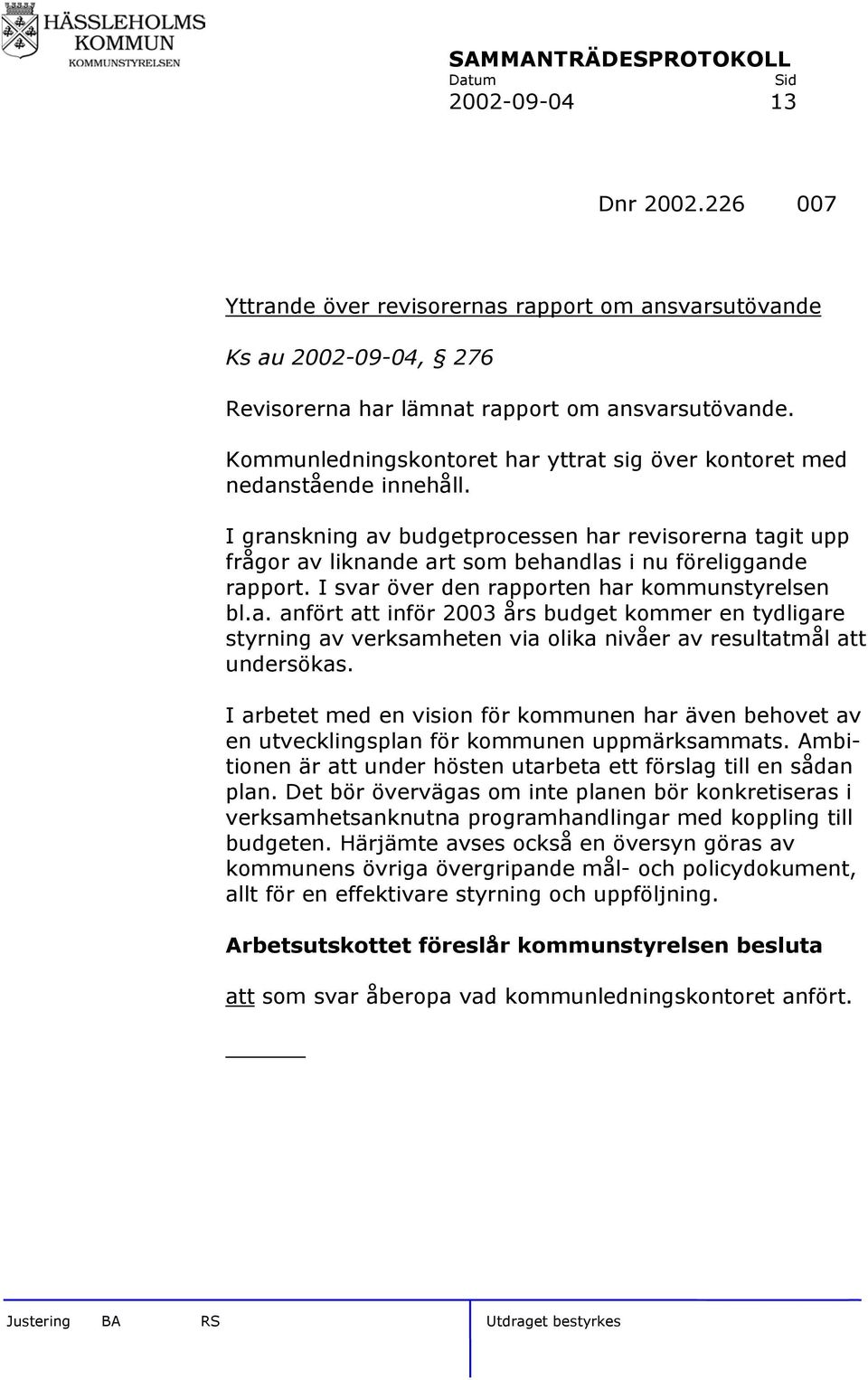 I svar över den rapporten har kommunstyrelsen bl.a. anfört att inför 2003 års budget kommer en tydligare styrning av verksamheten via olika nivåer av resultatmål att undersökas.