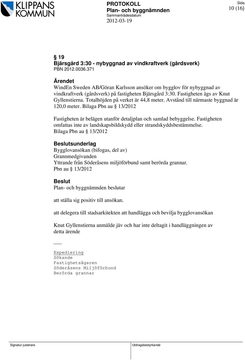 Totalhöjden på verket är 44,8 meter. Avstånd till närmaste byggnad är 120,0 meter. Bilaga Pbn au 13/2012 Fastigheten är belägen utanför detaljplan och samlad bebyggelse.