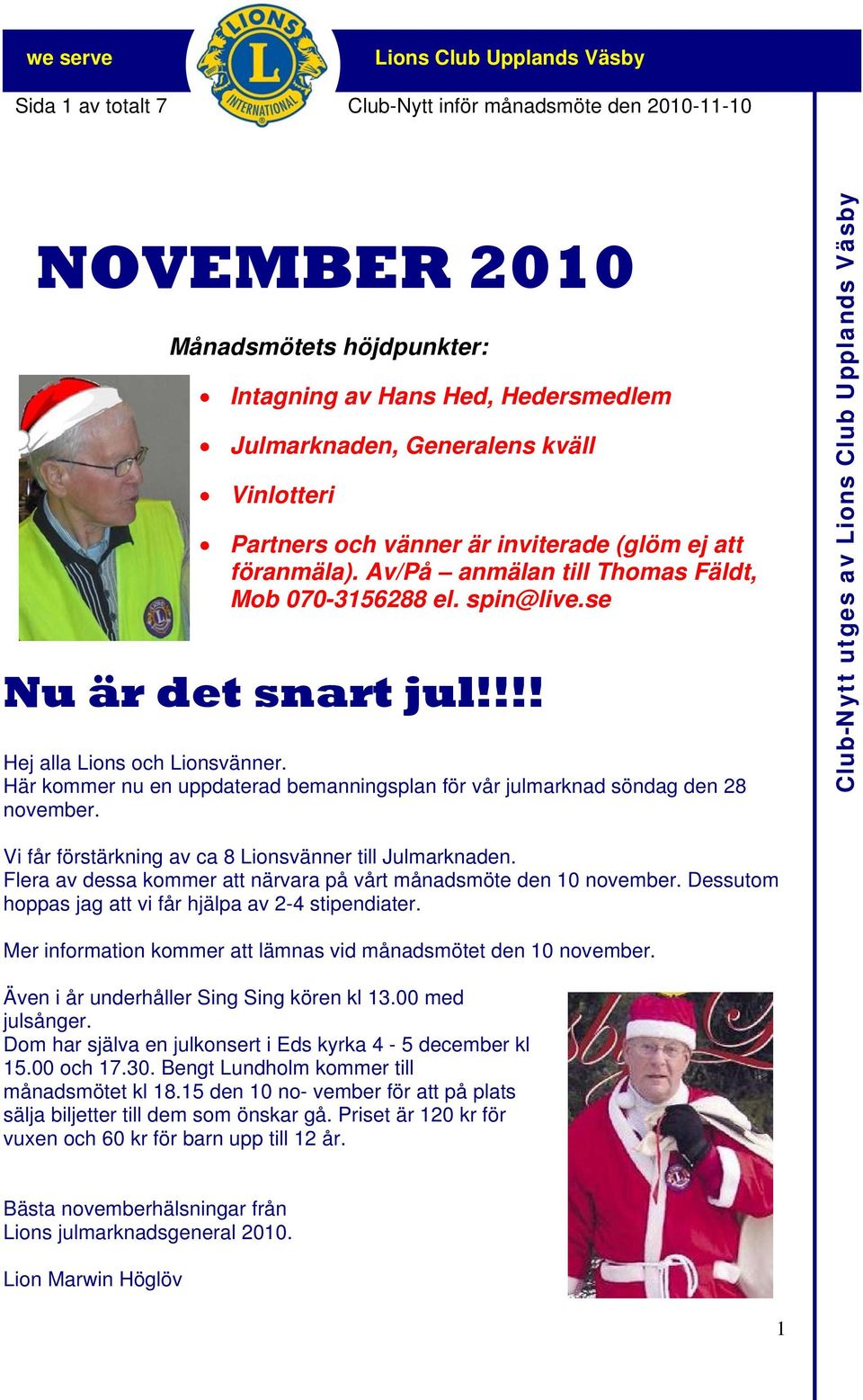 Här kommer nu en uppdaterad bemanningsplan för vår julmarknad söndag den 28 november. Club-Nytt utges av Vi får förstärkning av ca 8 Lionsvänner till Julmarknaden.