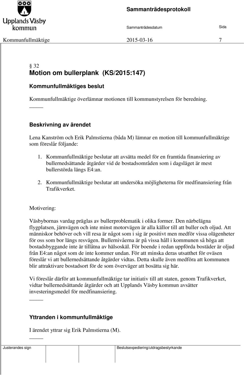 Kommunfullmäktige beslutar att avsätta medel för en framtida finansiering av bullernedsättande åtgärder vid de bostadsområden som i dagsläget är mest bullerstörda längs E4:an. 2.