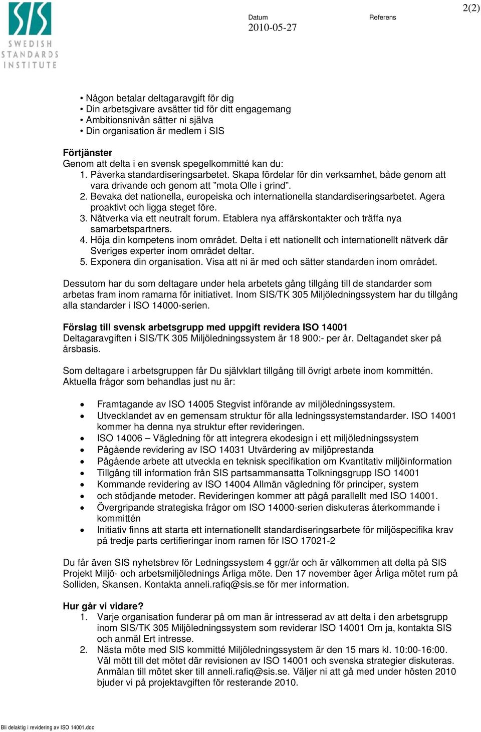 Bevaka det nationella, europeiska och internationella standardiseringsarbetet. Agera proaktivt och ligga steget före. 3. Nätverka via ett neutralt forum.